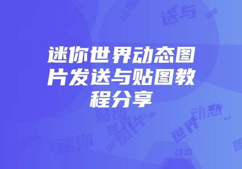 迷你世界动态图片发送与贴图教程分享