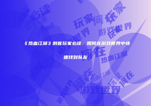 《热血江湖》刺客玩家必读：如何在游戏世界中快速找到队友
