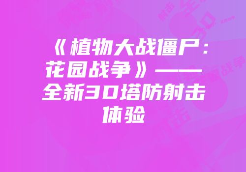 《植物大战僵尸：花园战争》——全新3D塔防射击体验
