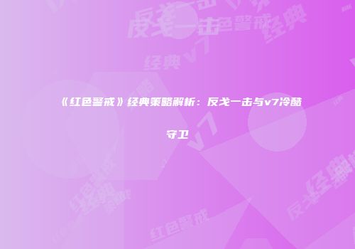 《红色警戒》经典策略解析：反戈一击与v7冷酷守卫