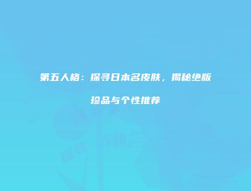第五人格：探寻日本名皮肤，揭秘绝版珍品与个性推荐