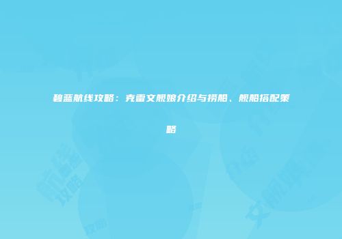 碧蓝航线攻略：克雷文舰娘介绍与捞船、舰船搭配策略