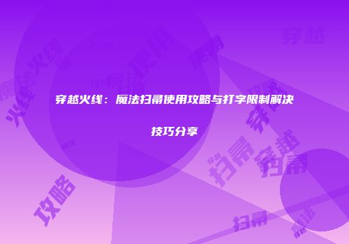 穿越火线：魔法扫帚使用攻略与打字限制解决技巧分享