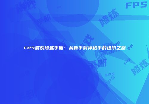 FPS游戏修炼手册：从新手到神枪手的进阶之路