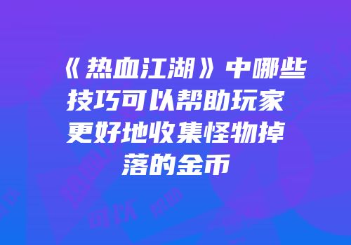 《热血江湖》中哪些技巧可以帮助玩家更好地收集怪物掉落的金币