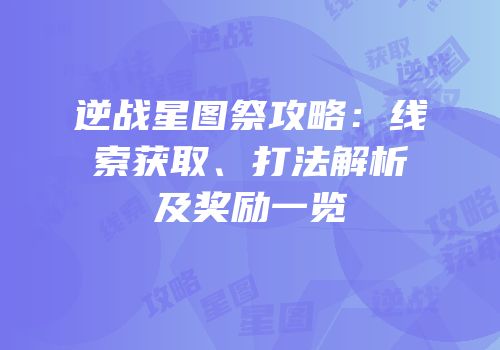 逆战星图祭攻略：线索获取、打法解析及奖励一览