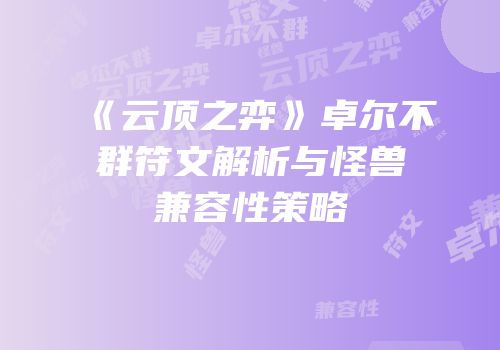 《云顶之弈》卓尔不群符文解析与怪兽兼容性策略