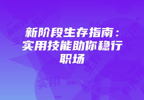 新阶段生存指南：实用技能助你稳行职场