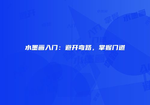 水墨画入门：避开弯路，掌握门道