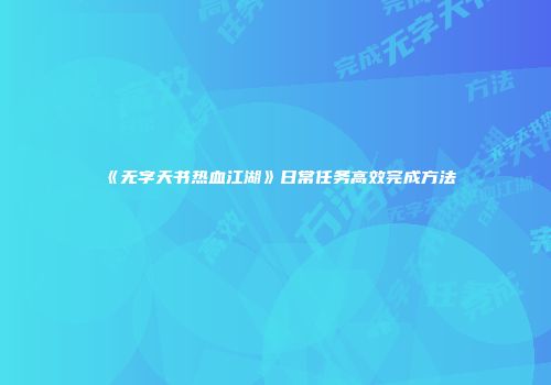 《无字天书热血江湖》日常任务高效完成方法