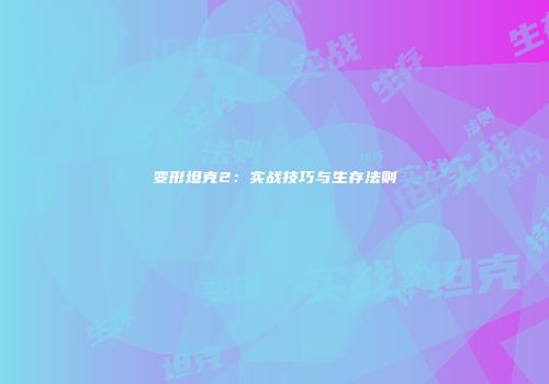 变形坦克2：实战技巧与生存法则