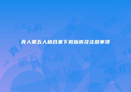 真人第五人格合集下载指南及注意事项