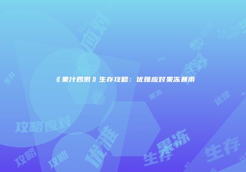 《果汁四溅》生存攻略：优雅应对果冻暴雨