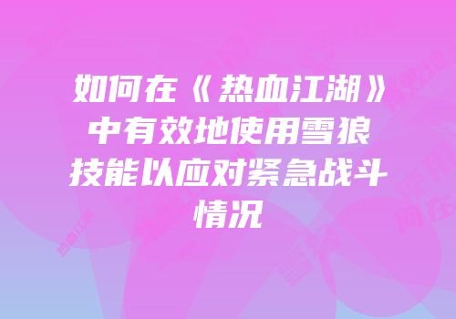 如何在《热血江湖》中有效地使用雪狼技能以应对紧急战斗情况