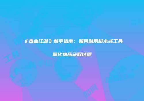 《热血江湖》新手指南：如何利用脚本或工具简化物品获取过程