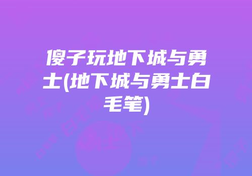 傻子玩地下城与勇士(地下城与勇士白毛笔)