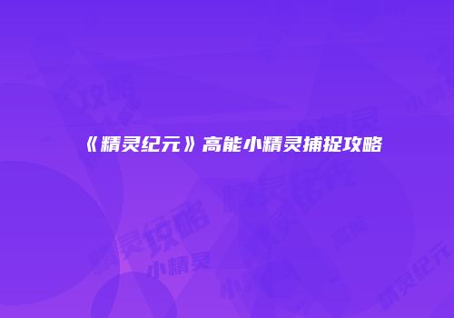 《精灵纪元》高能小精灵捕捉攻略