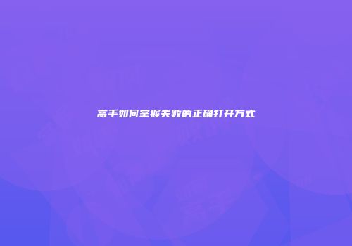 高手如何掌握失败的正确打开方式