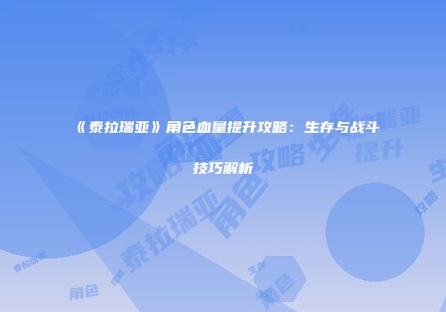 《泰拉瑞亚》角色血量提升攻略：生存与战斗技巧解析