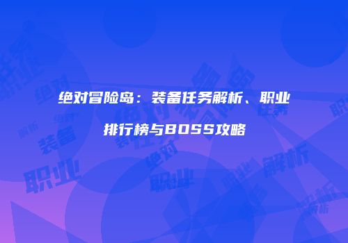 绝对冒险岛：装备任务解析、职业排行榜与BOSS攻略