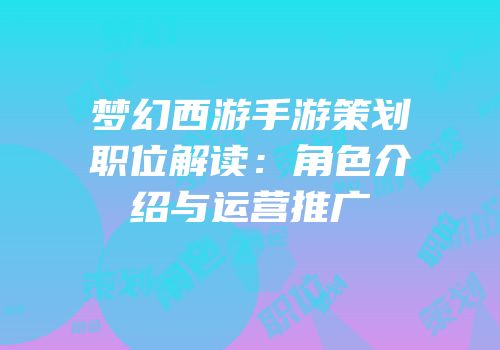 梦幻西游手游策划职位解读：角色介绍与运营推广