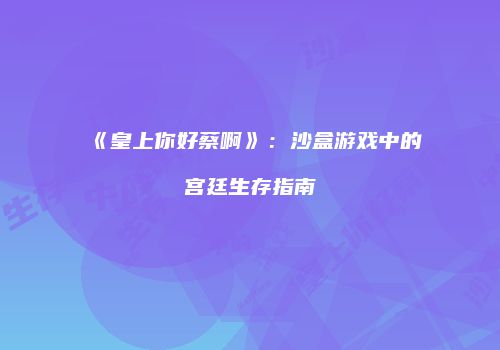 《皇上你好蔡啊》：沙盒游戏中的宫廷生存指南