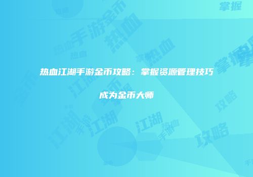热血江湖手游金币攻略：掌握资源管理技巧成为金币大师