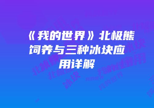 《我的世界》北极熊饲养与三种冰块应用详解