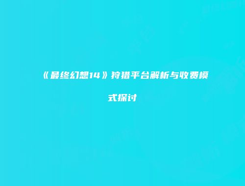 《最终幻想14》狩猎平台解析与收费模式探讨