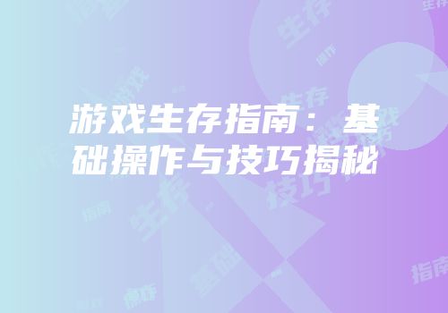 游戏生存指南：基础操作与技巧揭秘