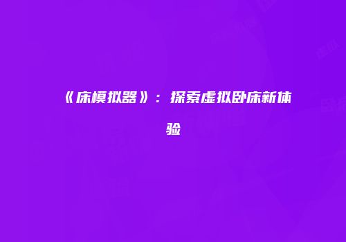 《床模拟器》：探索虚拟卧床新体验