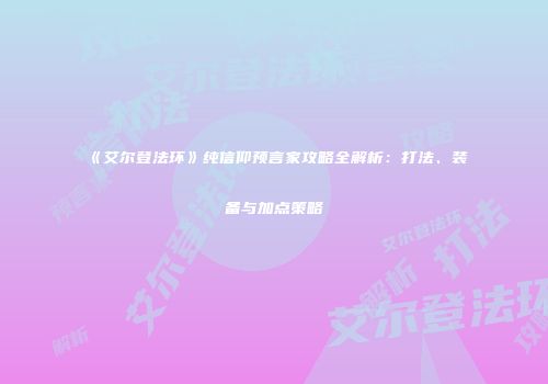 《艾尔登法环》纯信仰预言家攻略全解析：打法、装备与加点策略