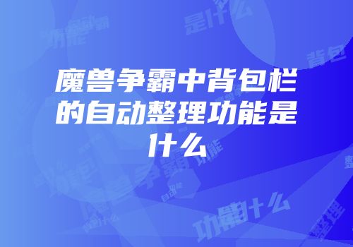 魔兽争霸中背包栏的自动整理功能是什么