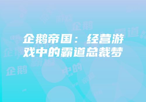 企鹅帝国：经营游戏中的霸道总裁梦