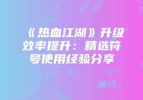 《热血江湖》升级效率提升：精选符号使用经验分享