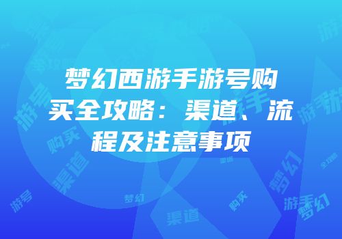 梦幻西游手游号购买全攻略：渠道、流程及注意事项