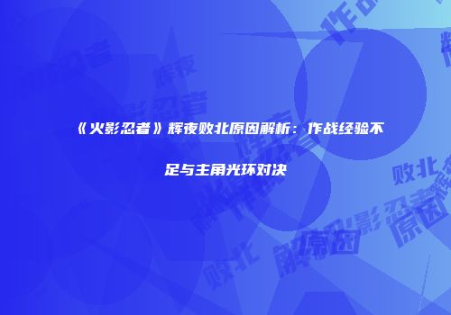 《火影忍者》辉夜败北原因解析：作战经验不足与主角光环对决