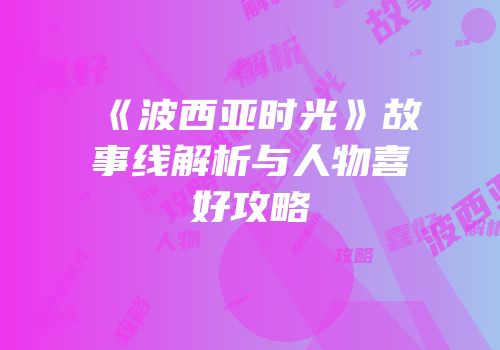 《波西亚时光》故事线解析与人物喜好攻略