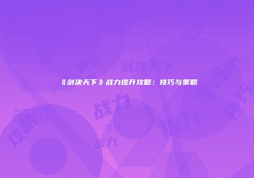 《剑决天下》战力提升攻略：技巧与策略