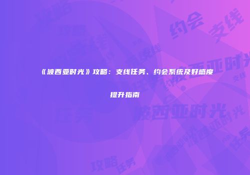 《波西亚时光》攻略：支线任务、约会系统及好感度提升指南
