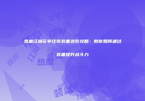 热血江湖花亭狂歌装备进阶攻略：教你如何通过装备提升战斗力