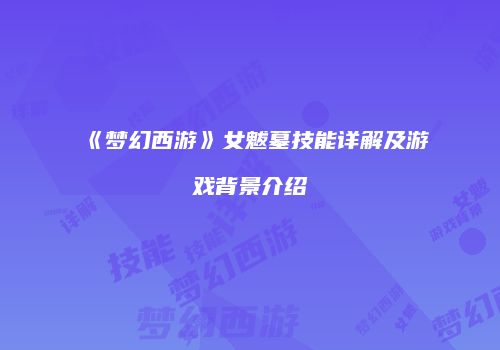 《梦幻西游》女魃墓技能详解及游戏背景介绍