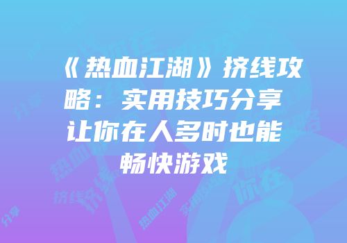 《热血江湖》挤线攻略:实用技巧分享让你在人多时也能畅快游戏