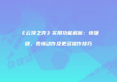 《云顶之弈》实用功能解析：快捷键、表情动作及更多操作技巧