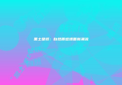 黑土壁纸：自然质感墙面新潮流
