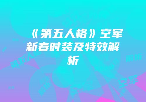 《第五人格》空军新春时装及特效解析