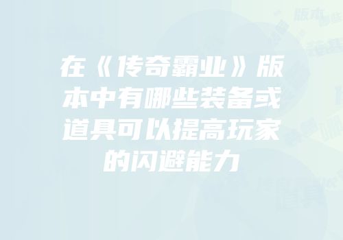 在《传奇霸业》版本中有哪些装备或道具可以提高玩家的闪避能力