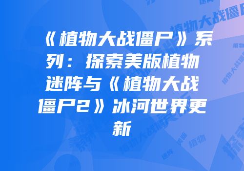 《植物大战僵尸》系列：探索美版植物迷阵与《植物大战僵尸2》冰河世界更新
