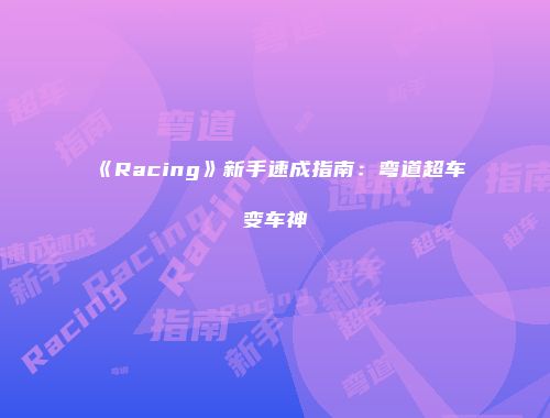 《Racing》新手速成指南：弯道超车变车神