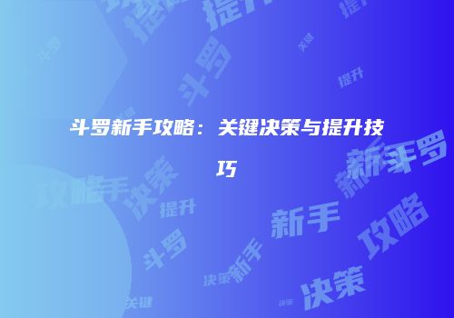 斗罗新手攻略：关键决策与提升技巧